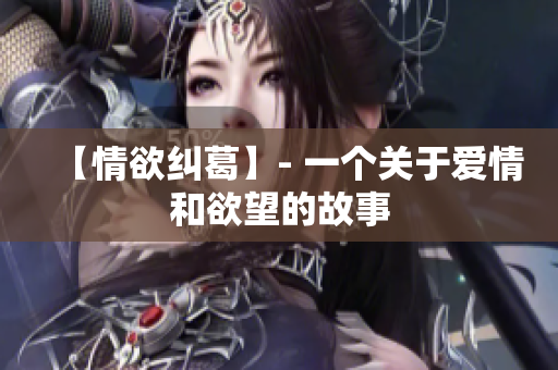【情欲纠葛】- 一个关于爱情和欲望的故事