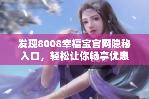 发现8008幸福宝官网隐秘入口，轻松让你畅享优惠