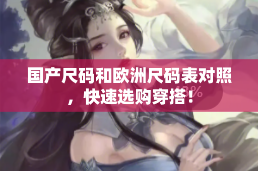 国产尺码和欧洲尺码表对照，快速选购穿搭！