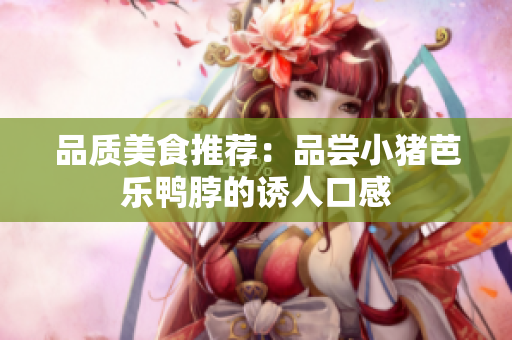 品质美食推荐：品尝小猪芭乐鸭脖的诱人口感