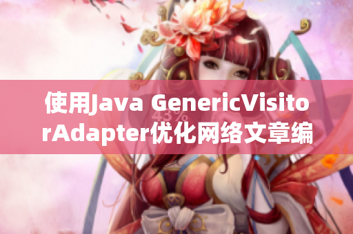 使用Java GenericVisitorAdapter优化网络文章编写