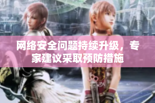 网络安全问题持续升级，专家建议采取预防措施