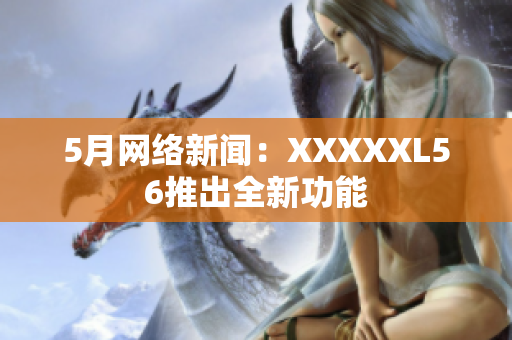 5月网络新闻：XXXXXL56推出全新功能