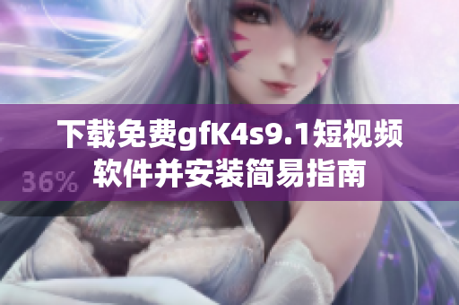 下载免费gfK4s9.1短视频软件并安装简易指南