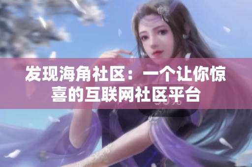 发现海角社区：一个让你惊喜的互联网社区平台