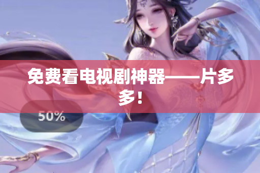 免费看电视剧神器——片多多！