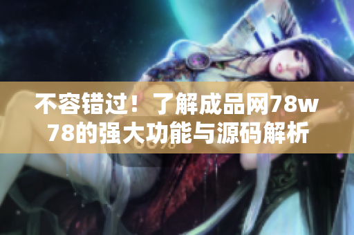 不容错过！了解成品网78w78的强大功能与源码解析