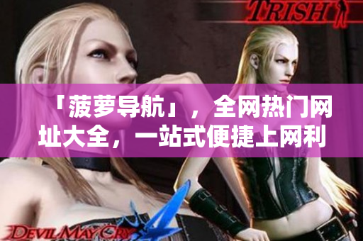 「菠萝导航」，全网热门网址大全，一站式便捷上网利器