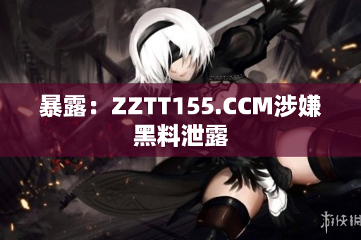 暴露：ZZTT155.CCM涉嫌黑料泄露