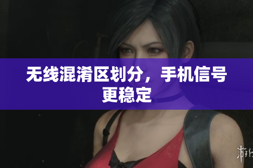 无线混淆区划分，手机信号更稳定