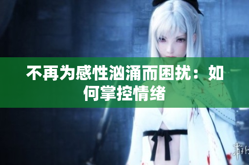不再为感性汹涌而困扰：如何掌控情绪