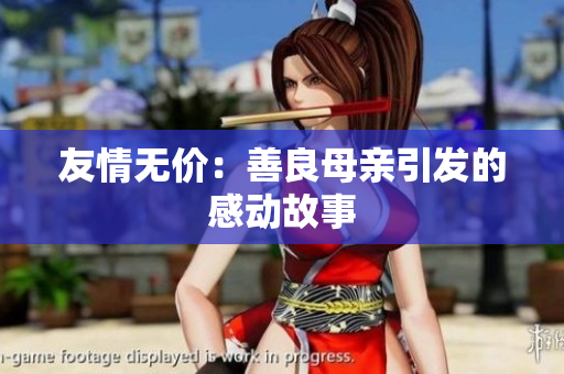 友情无价：善良母亲引发的感动故事