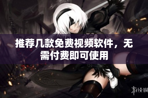 推荐几款免费视频软件，无需付费即可使用
