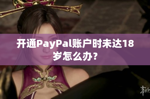 开通PayPal账户时未达18岁怎么办？