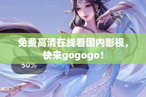 免费高清在线看国内影视，快来gogogo！
