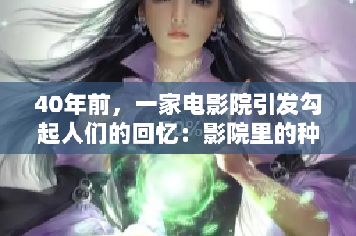 40年前，一家电影院引发勾起人们的回忆：影院里的种种变化