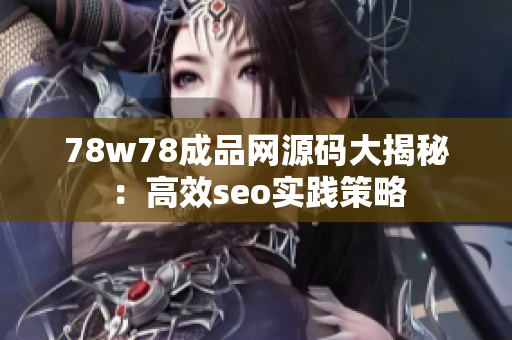 78w78成品网源码大揭秘：高效seo实践策略