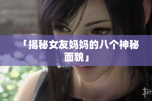 「揭秘女友妈妈的八个神秘面貌」