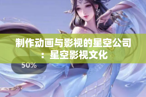 制作动画与影视的星空公司：星空影视文化