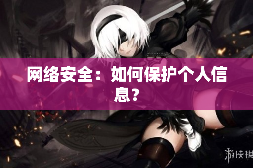 网络安全：如何保护个人信息？