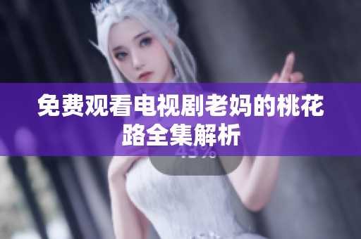 免费观看电视剧老妈的桃花路全集解析