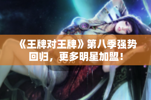 《王牌对王牌》第八季强势回归，更多明星加盟！