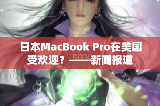 日本MacBook Pro在美国受欢迎？——新闻报道