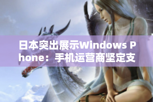 日本突出展示Windows Phone：手机运营商坚定支持