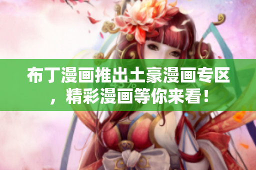 布丁漫画推出土豪漫画专区，精彩漫画等你来看！