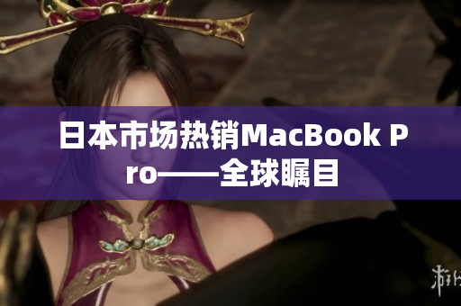 日本市场热销MacBook Pro——全球瞩目