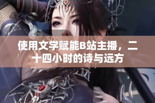 使用文学赋能B站主播，二十四小时的诗与远方