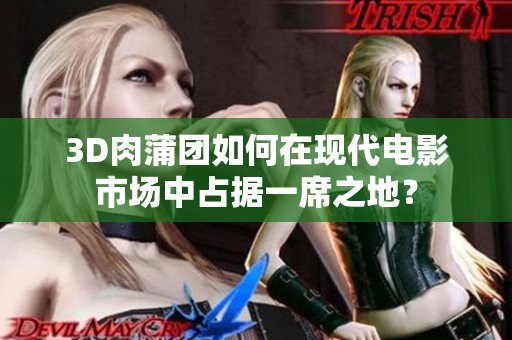 3D肉蒲团如何在现代电影市场中占据一席之地？