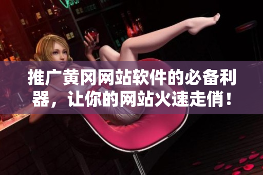 推广黄冈网站软件的必备利器，让你的网站火速走俏！