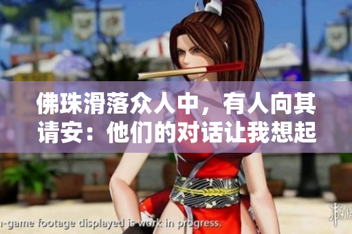 佛珠滑落众人中，有人向其请安：他们的对话让我想起了这么一句话