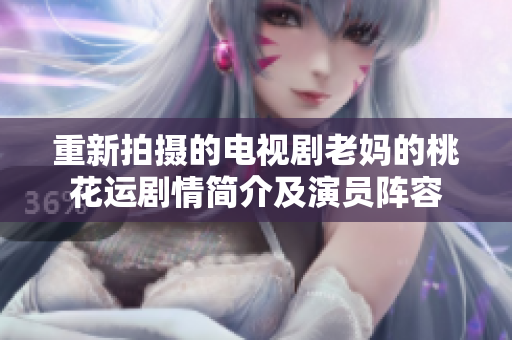 重新拍摄的电视剧老妈的桃花运剧情简介及演员阵容