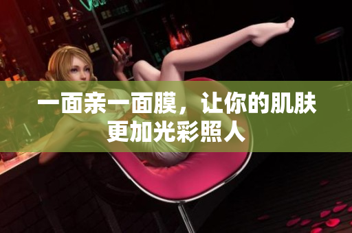 一面亲一面膜，让你的肌肤更加光彩照人