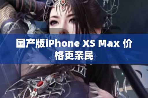 国产版iPhone XS Max 价格更亲民