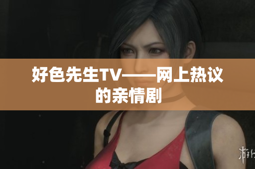 好色先生TV——网上热议的亲情剧