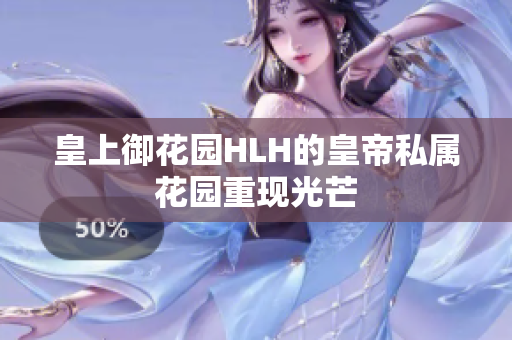 皇上御花园HLH的皇帝私属花园重现光芒