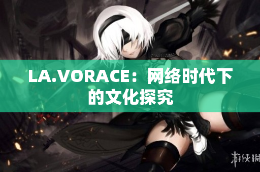 LA.VORACE：网络时代下的文化探究