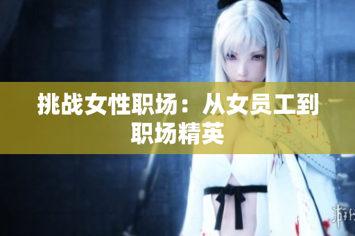 挑战女性职场：从女员工到职场精英