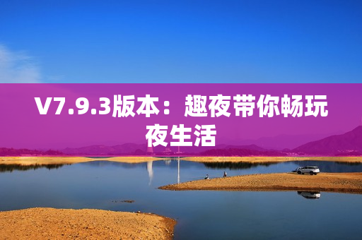 V7.9.3版本：趣夜带你畅玩夜生活
