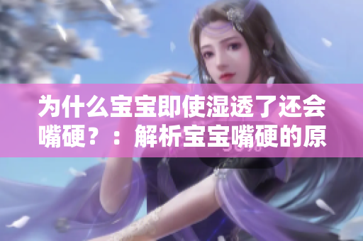为什么宝宝即使湿透了还会嘴硬？：解析宝宝嘴硬的原因