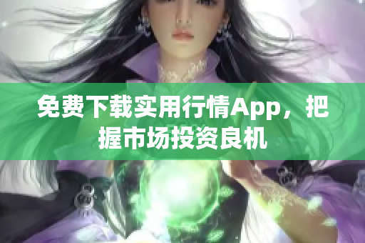 免费下载实用行情App，把握市场投资良机