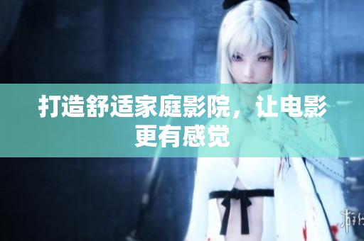 打造舒适家庭影院，让电影更有感觉