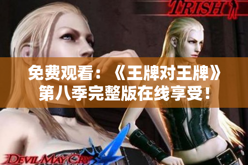 免费观看：《王牌对王牌》第八季完整版在线享受！