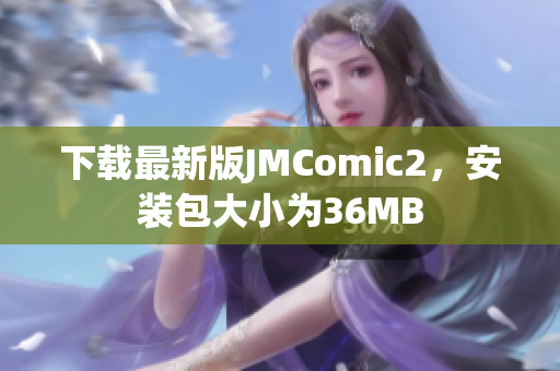 下载最新版JMComic2，安装包大小为36MB