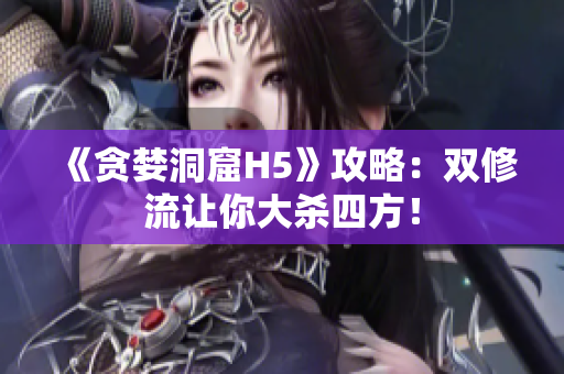 《贪婪洞窟H5》攻略：双修流让你大杀四方！