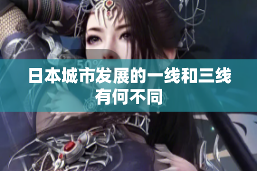 日本城市发展的一线和三线有何不同