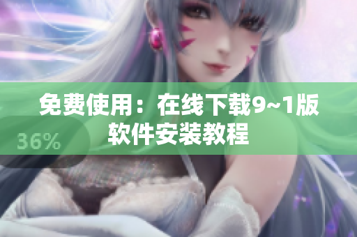 免费使用：在线下载9~1版软件安装教程